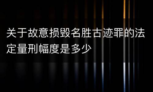 关于故意损毁名胜古迹罪的法定量刑幅度是多少