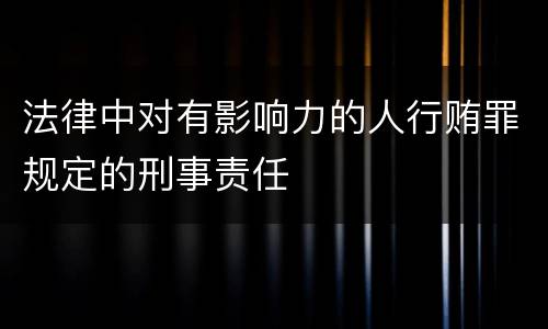 法律中对有影响力的人行贿罪规定的刑事责任