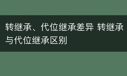 转继承、代位继承差异 转继承与代位继承区别