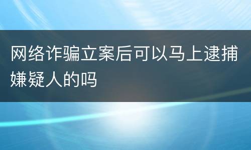 网络诈骗立案后可以马上逮捕嫌疑人的吗