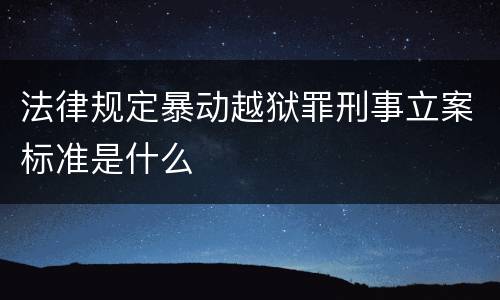 法律规定暴动越狱罪刑事立案标准是什么
