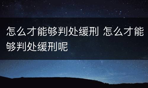 怎么才能够判处缓刑 怎么才能够判处缓刑呢