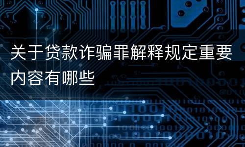 关于贷款诈骗罪解释规定重要内容有哪些