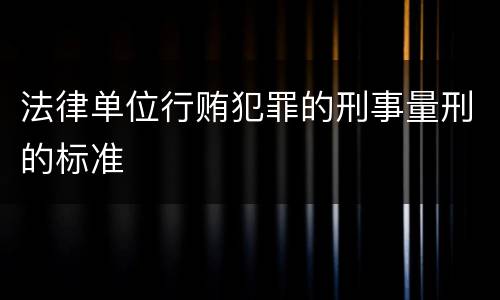 法律单位行贿犯罪的刑事量刑的标准