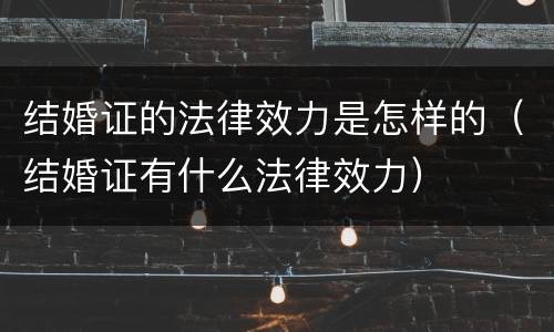 结婚证的法律效力是怎样的（结婚证有什么法律效力）