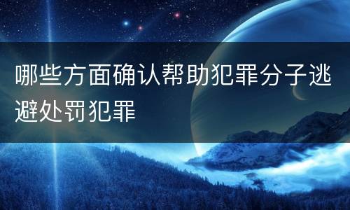 哪些方面确认帮助犯罪分子逃避处罚犯罪