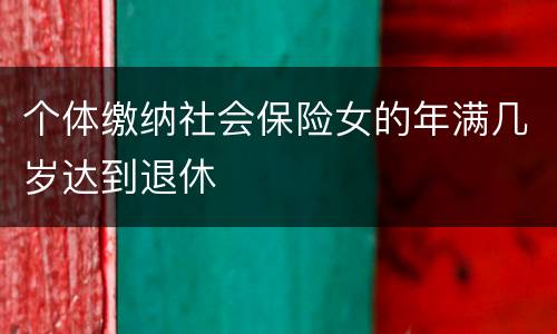 个体缴纳社会保险女的年满几岁达到退休