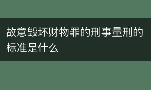 故意毁坏财物罪的刑事量刑的标准是什么