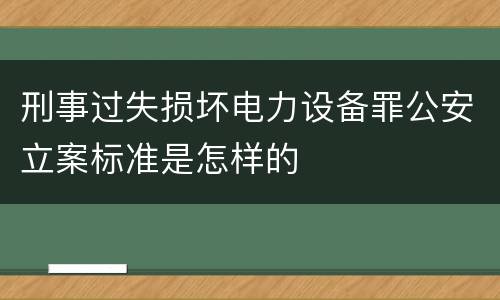刑事过失损坏电力设备罪公安立案标准是怎样的