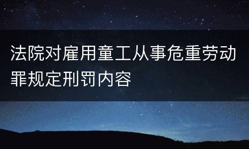 法院对雇用童工从事危重劳动罪规定刑罚内容