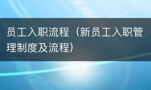 员工入职流程（新员工入职管理制度及流程）