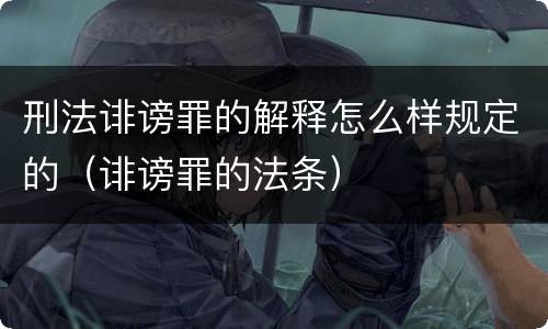 刑法诽谤罪的解释怎么样规定的（诽谤罪的法条）