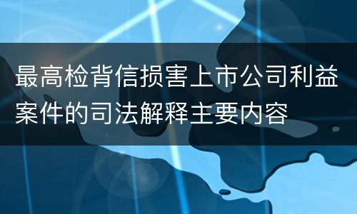 最高检背信损害上市公司利益案件的司法解释主要内容