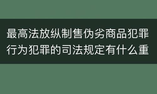 最高法放纵制售伪劣商品犯罪行为犯罪的司法规定有什么重要内容