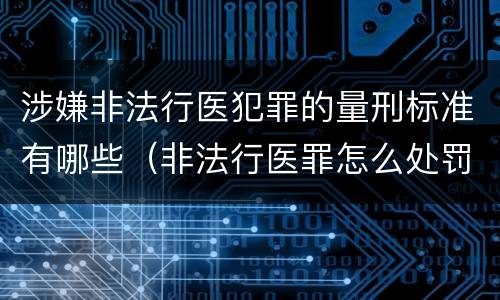 涉嫌非法行医犯罪的量刑标准有哪些（非法行医罪怎么处罚）
