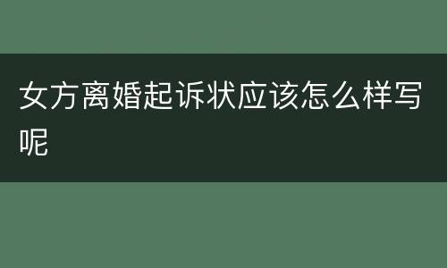 女方离婚起诉状应该怎么样写呢