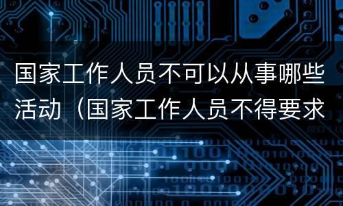 国家工作人员不可以从事哪些活动（国家工作人员不得要求将等活动纳入国内公务接待范围）
