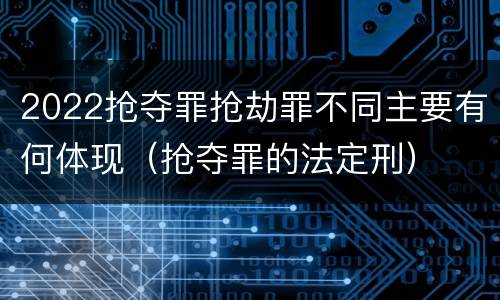 2022抢夺罪抢劫罪不同主要有何体现（抢夺罪的法定刑）