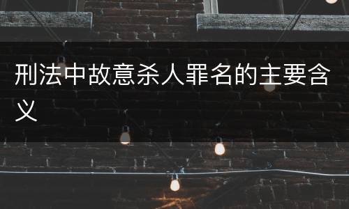刑法中故意杀人罪名的主要含义