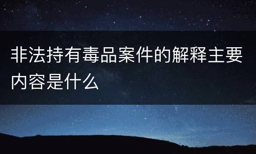 非法持有毒品案件的解释主要内容是什么