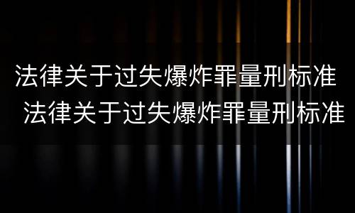法律关于过失爆炸罪量刑标准 法律关于过失爆炸罪量刑标准是多少