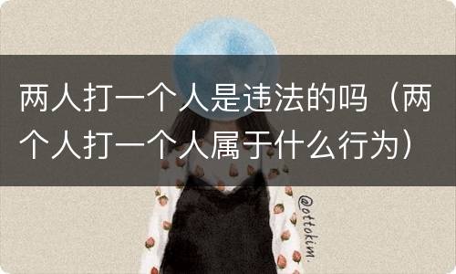 两人打一个人是违法的吗（两个人打一个人属于什么行为）