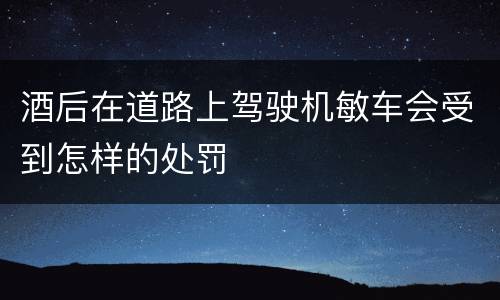 酒后在道路上驾驶机敏车会受到怎样的处罚
