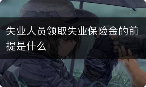 失业人员领取失业保险金的前提是什么
