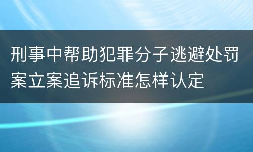 刑事中帮助犯罪分子逃避处罚案立案追诉标准怎样认定