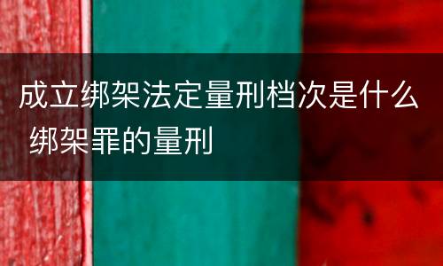 成立绑架法定量刑档次是什么 绑架罪的量刑
