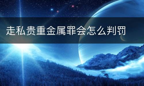 走私贵重金属罪会怎么判罚