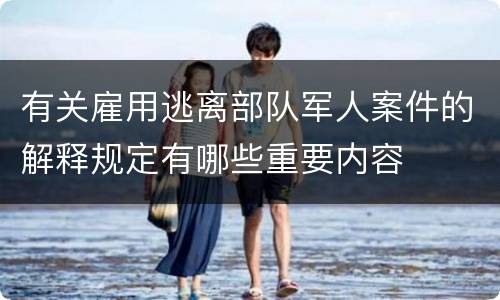 有关雇用逃离部队军人案件的解释规定有哪些重要内容