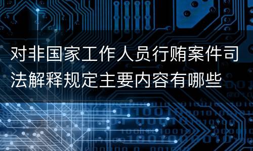 对非国家工作人员行贿案件司法解释规定主要内容有哪些