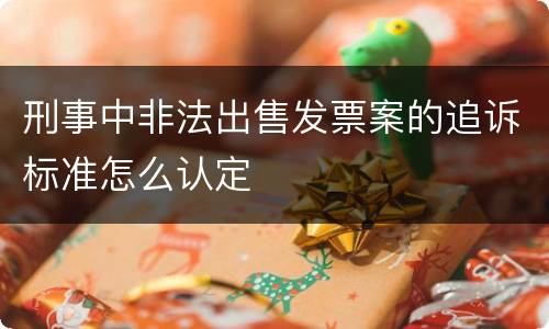 刑事中非法出售发票案的追诉标准怎么认定