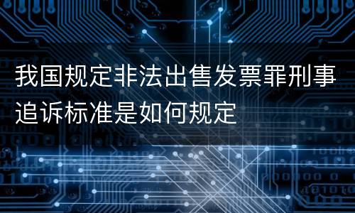 我国规定非法出售发票罪刑事追诉标准是如何规定