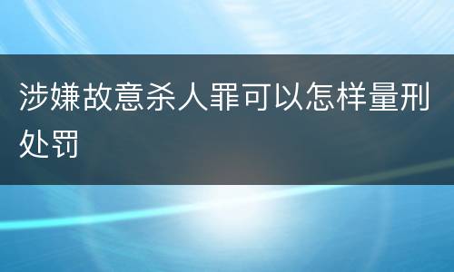 涉嫌故意杀人罪可以怎样量刑处罚