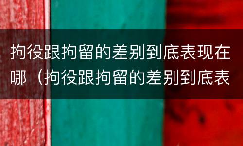 拘役跟拘留的差别到底表现在哪（拘役跟拘留的差别到底表现在哪方面）