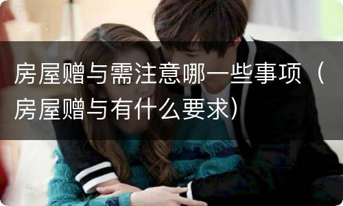 房屋赠与需注意哪一些事项（房屋赠与有什么要求）