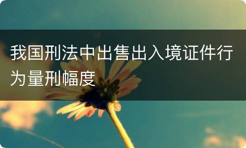 我国刑法中出售出入境证件行为量刑幅度