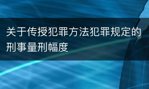 关于传授犯罪方法犯罪规定的刑事量刑幅度