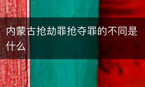 内蒙古抢劫罪抢夺罪的不同是什么