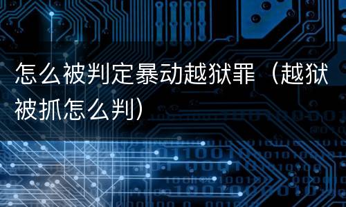 怎么被判定暴动越狱罪（越狱被抓怎么判）