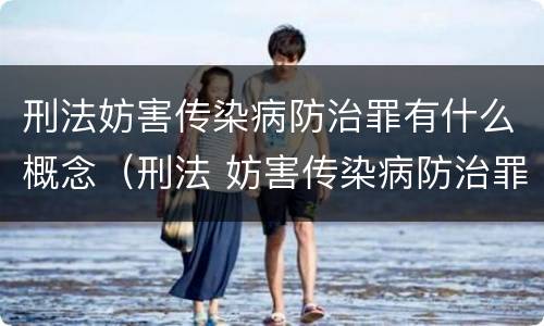 刑法妨害传染病防治罪有什么概念（刑法 妨害传染病防治罪）