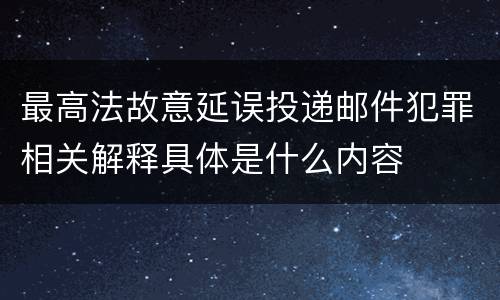 最高法故意延误投递邮件犯罪相关解释具体是什么内容