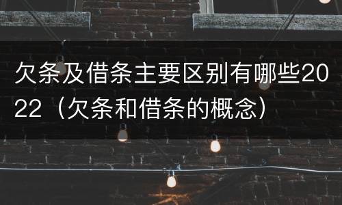 欠条及借条主要区别有哪些2022（欠条和借条的概念）