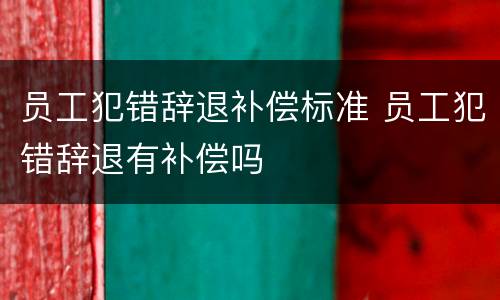 员工犯错辞退补偿标准 员工犯错辞退有补偿吗