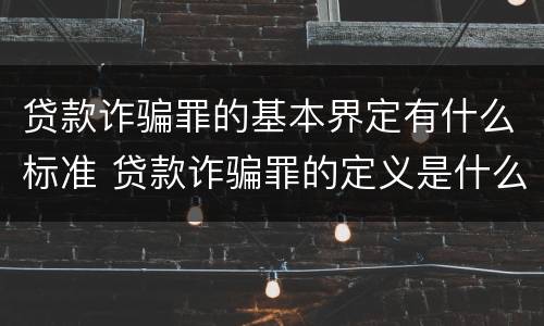 贷款诈骗罪的基本界定有什么标准 贷款诈骗罪的定义是什么