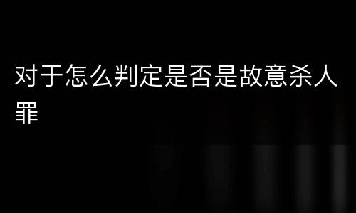 对于怎么判定是否是故意杀人罪