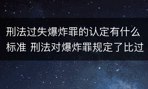 刑法过失爆炸罪的认定有什么标准 刑法对爆炸罪规定了比过失爆炸罪
