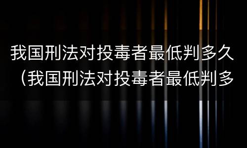 我国刑法对投毒者最低判多久（我国刑法对投毒者最低判多久的规定）